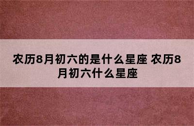农历8月初六的是什么星座 农历8月初六什么星座